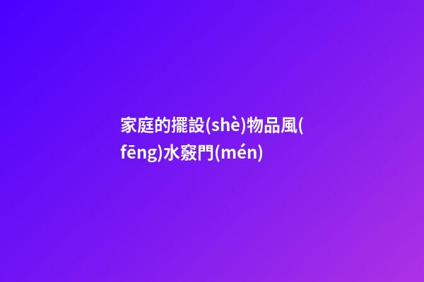 家庭的擺設(shè)物品風(fēng)水竅門(mén)