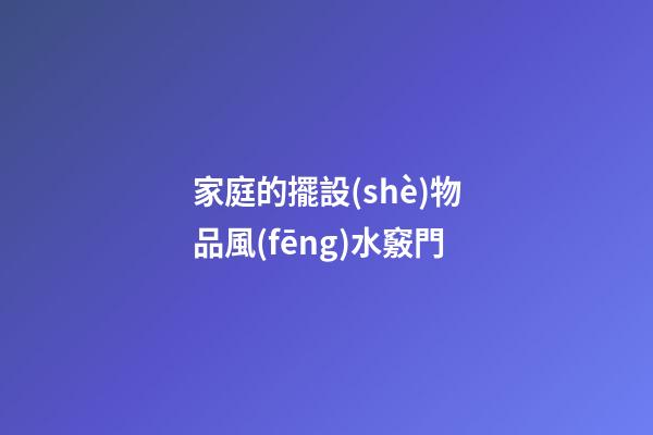 家庭的擺設(shè)物品風(fēng)水竅門