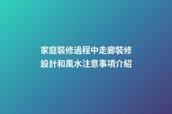 家庭裝修過程中走廊裝修設計和風水注意事項介紹