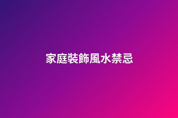 家庭裝飾風水禁忌