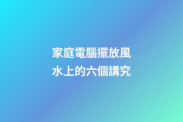 家庭電腦擺放風水上的六個講究