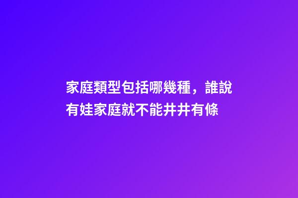 家庭類型包括哪幾種，誰說有娃家庭就不能井井有條-第1張-觀點(diǎn)-玄機(jī)派