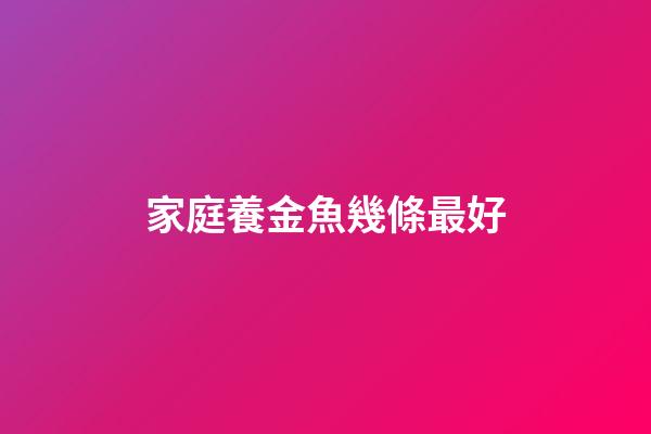 家庭養金魚幾條最好
