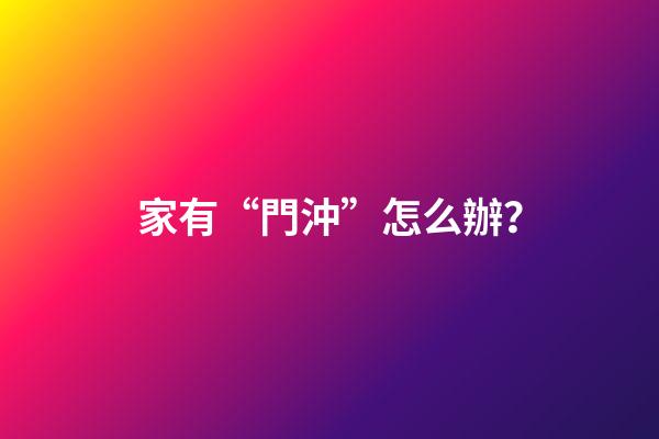 家有“門沖”怎么辦？