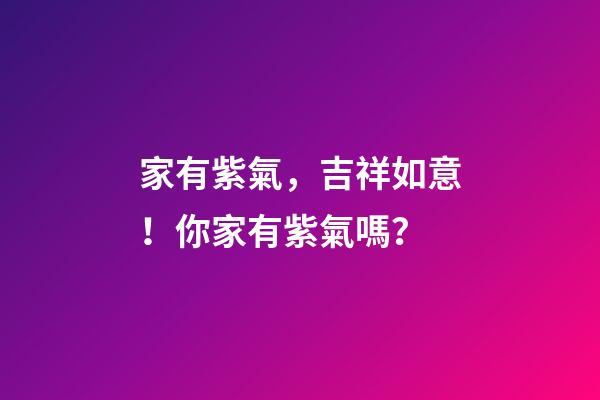 家有紫氣，吉祥如意！你家有紫氣嗎？