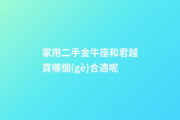 家用二手金牛座和君越買哪個(gè)合適呢