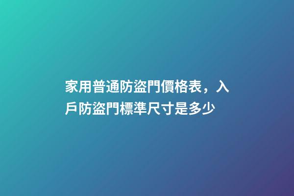 家用普通防盜門價格表，入戶防盜門標準尺寸是多少-第1張-觀點-玄機派