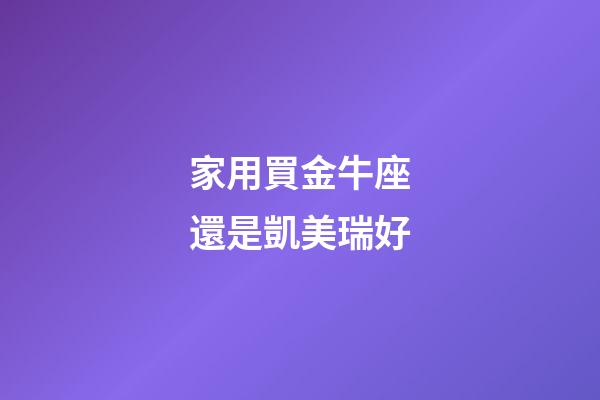 家用買金牛座還是凱美瑞好-第1張-星座運勢-玄機派
