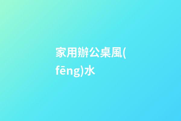 家用辦公桌風(fēng)水
