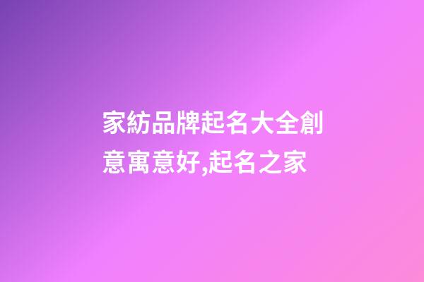 家紡品牌起名大全創意寓意好,起名之家-第1張-商標起名-玄機派