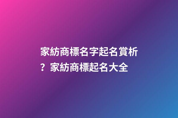 家紡商標名字起名賞析？家紡商標起名大全-第1張-商標起名-玄機派