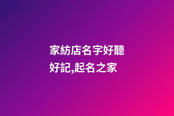 家紡店名字好聽好記,起名之家-第1張-店鋪起名-玄機派