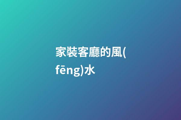 家裝客廳的風(fēng)水