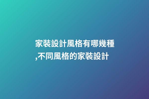 家裝設計風格有哪幾種,不同風格的家裝設計-第1張-觀點-玄機派