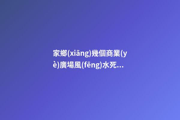 家鄉(xiāng)幾個商業(yè)廣場風(fēng)水死局案例分析