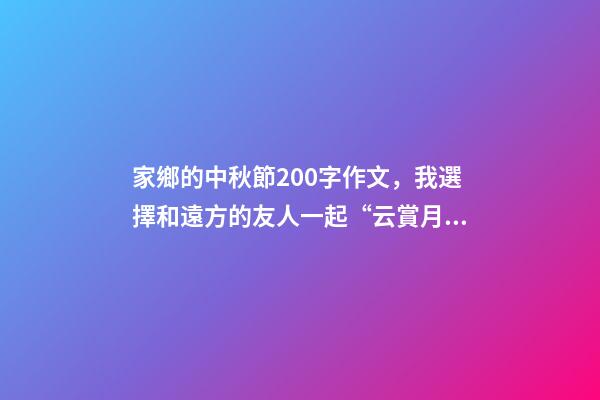 家鄉的中秋節200字作文，我選擇和遠方的友人一起“云賞月”-第1張-觀點-玄機派