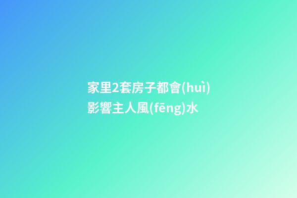 家里2套房子都會(huì)影響主人風(fēng)水