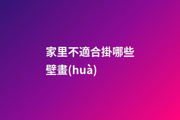 家里不適合掛哪些壁畫(huà)