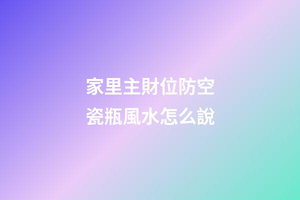 家里主財位防空瓷瓶風水怎么說