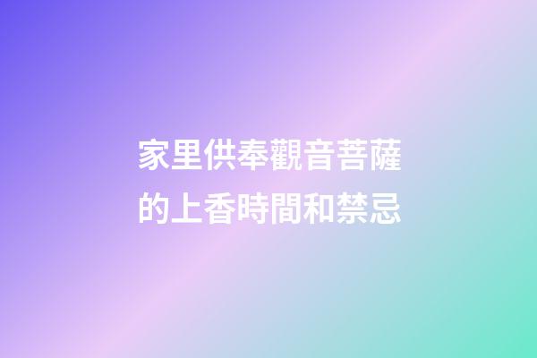 家里供奉觀音菩薩的上香時間和禁忌