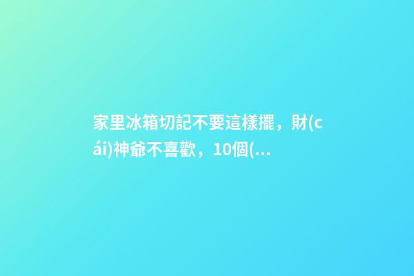 家里冰箱切記不要這樣擺，財(cái)神爺不喜歡，10個(gè)有9個(gè)變窮