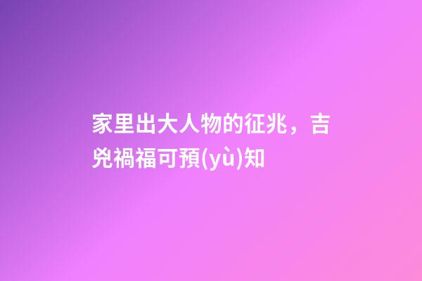 家里出大人物的征兆，吉兇禍福可預(yù)知