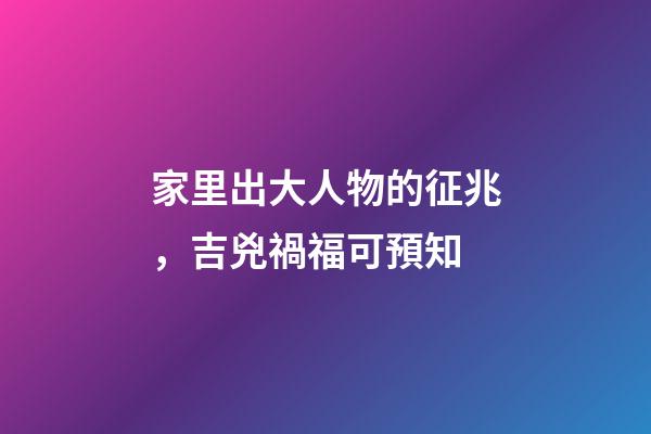 家里出大人物的征兆，吉兇禍福可預知
