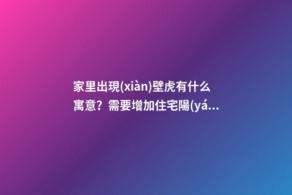 家里出現(xiàn)壁虎有什么寓意？需要增加住宅陽(yáng)氣