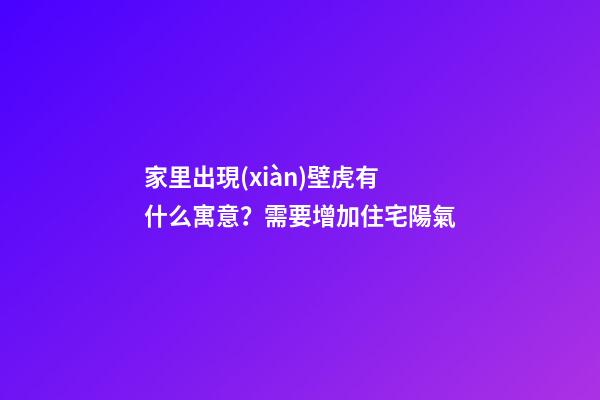 家里出現(xiàn)壁虎有什么寓意？需要增加住宅陽氣