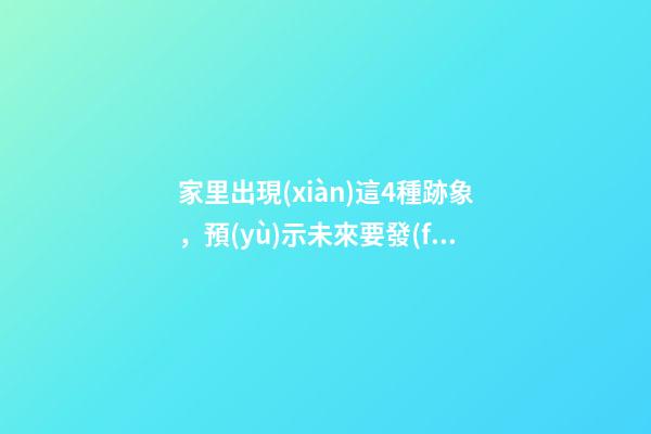 家里出現(xiàn)這4種跡象，預(yù)示未來要發(fā)財(cái)