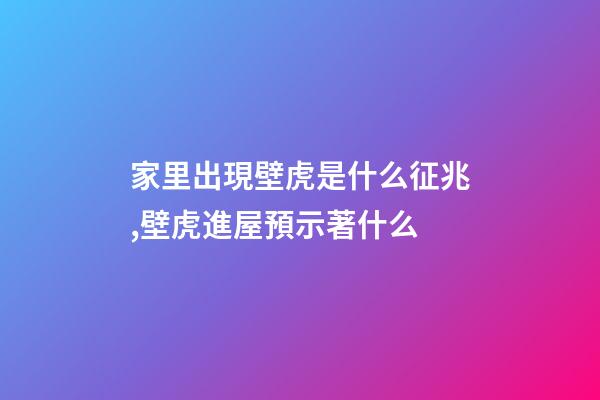 家里出現壁虎是什么征兆,壁虎進屋預示著什么