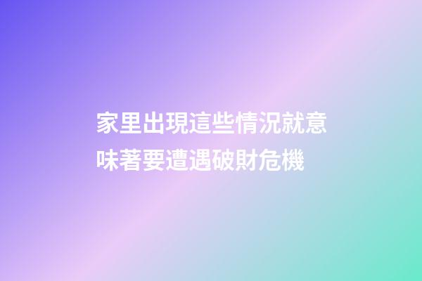 家里出現這些情況就意味著要遭遇破財危機
