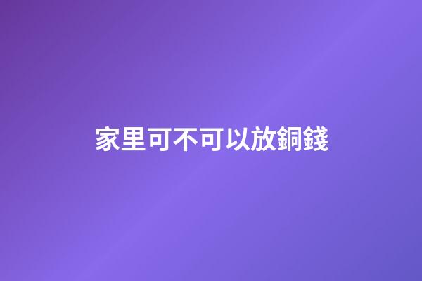 家里可不可以放銅錢