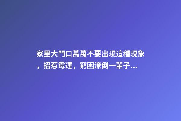 家里大門口萬萬不要出現這種現象，招惹霉運，窮困潦倒一輩子！