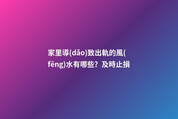 家里導(dǎo)致出軌的風(fēng)水有哪些？及時止損