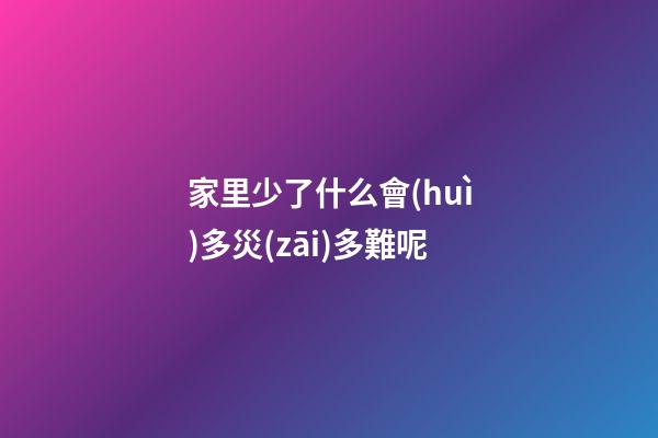 家里少了什么會(huì)多災(zāi)多難呢