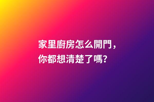 家里廚房怎么開門，你都想清楚了嗎？