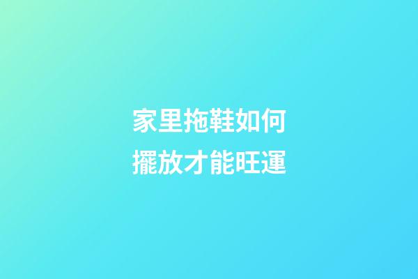 家里拖鞋如何擺放才能旺運
