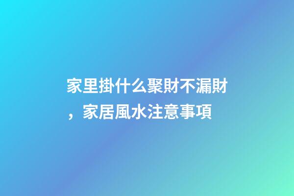 家里掛什么聚財不漏財，家居風水注意事項
