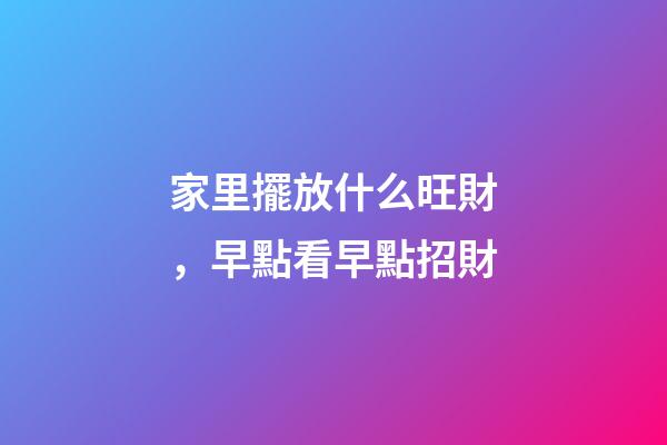 家里擺放什么旺財，早點看早點招財