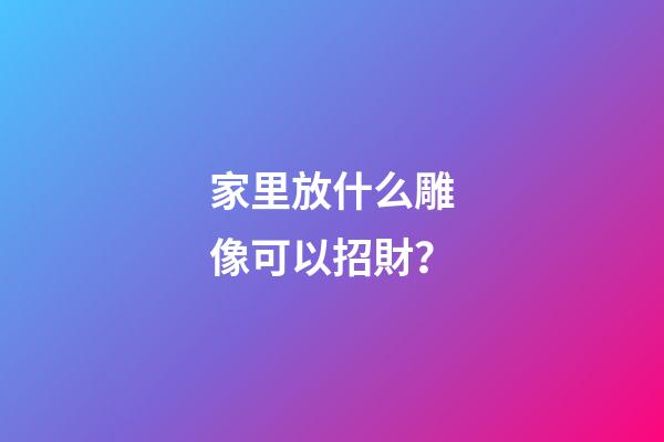家里放什么雕像可以招財？