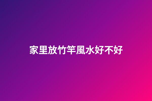 家里放竹竿風水好不好