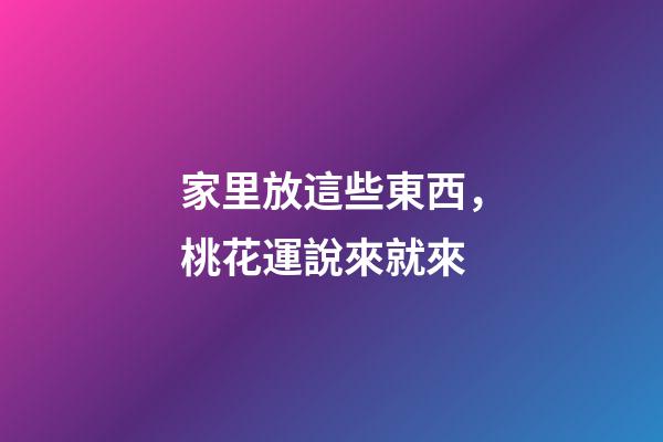 家里放這些東西，桃花運說來就來