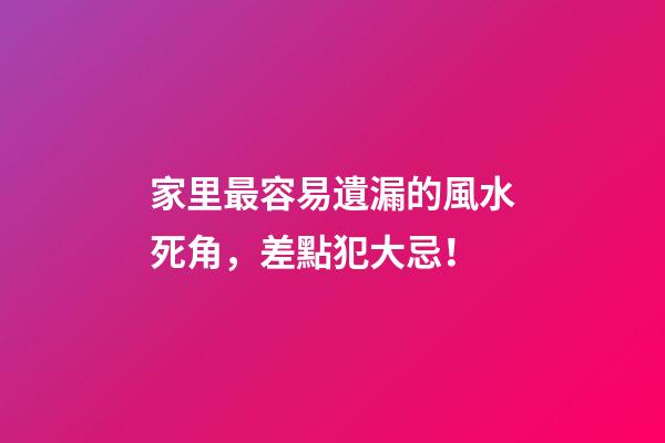 家里最容易遺漏的風水死角，差點犯大忌！