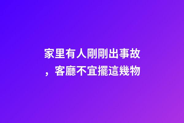 家里有人剛剛出事故，客廳不宜擺這幾物