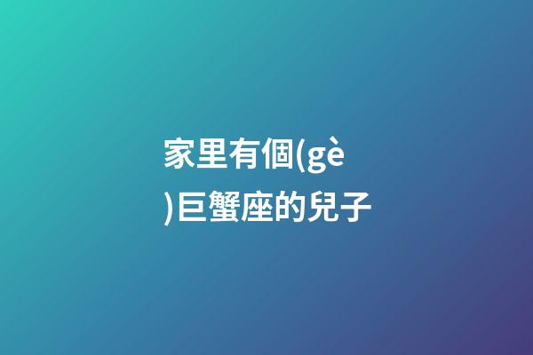 家里有個(gè)巨蟹座的兒子-第1張-星座運(yùn)勢-玄機(jī)派