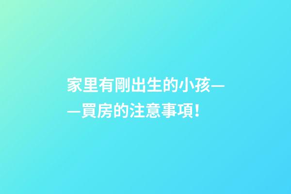 家里有剛出生的小孩——買房的注意事項！