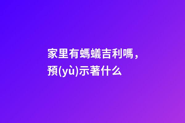 家里有螞蟻吉利嗎，預(yù)示著什么