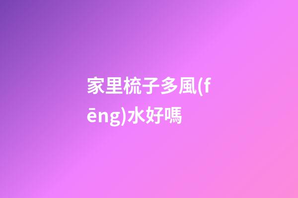家里梳子多風(fēng)水好嗎