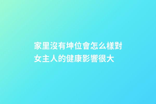 家里沒有坤位會怎么樣?對女主人的健康影響很大